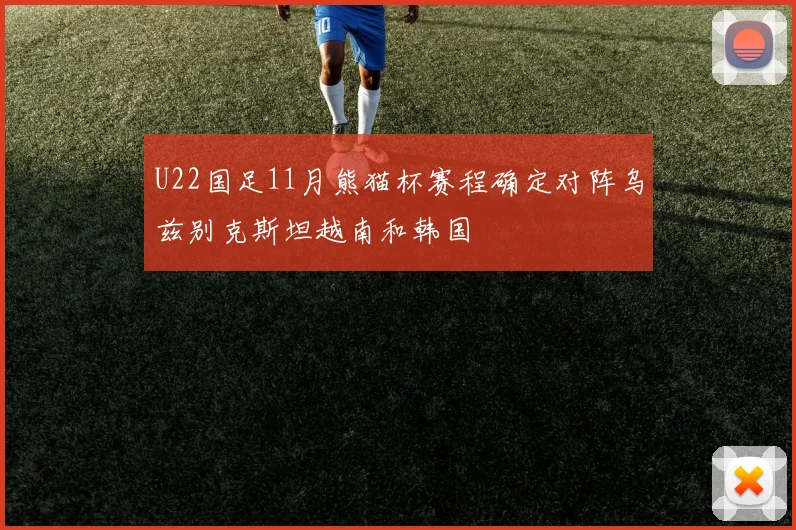 U22国足11月熊猫杯赛程确定对阵乌兹别克斯坦越南和韩国