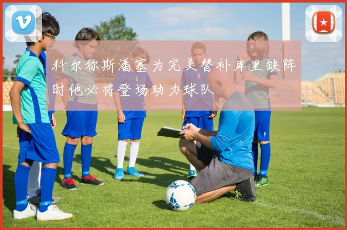 科尔称斯潘塞为完美替补库里缺阵时他必将登场助力球队