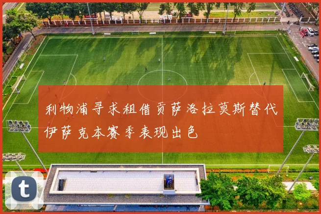 利物浦寻求租借贡萨洛拉莫斯替代伊萨克本赛季表现出色