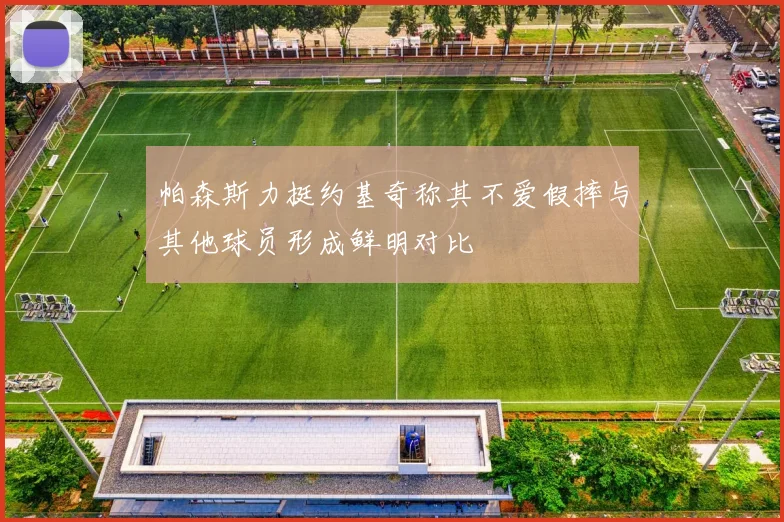 帕森斯力挺约基奇称其不爱假摔与其他球员形成鲜明对比
