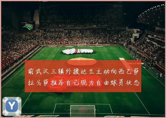 前武汉三镇外援达兰主动向西乙萨拉戈萨推荐自己现为自由球员状态良好