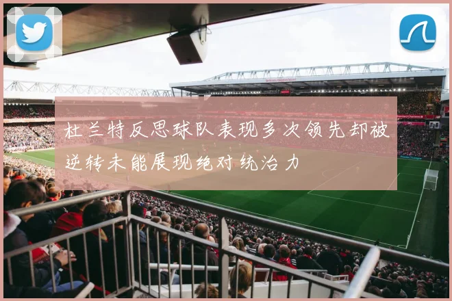 杜兰特反思球队表现多次领先却被逆转未能展现绝对统治力