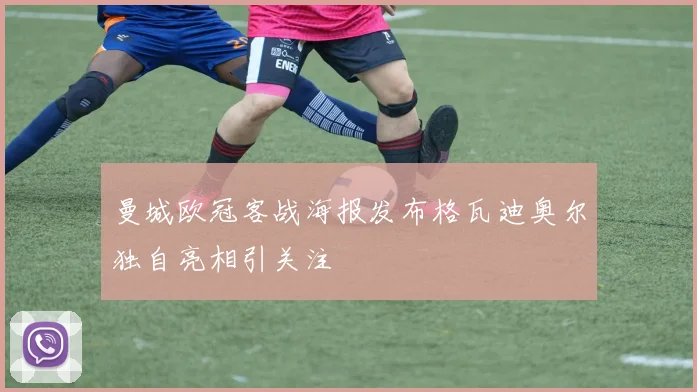 曼城欧冠客战海报发布格瓦迪奥尔独自亮相引关注