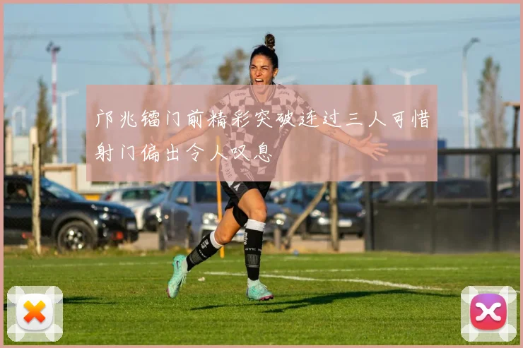 邝兆镭门前精彩突破连过三人可惜射门偏出令人叹息