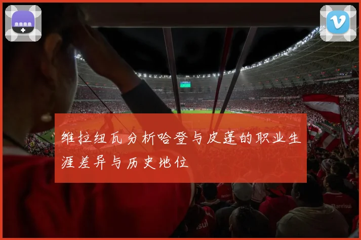 维拉纽瓦分析哈登与皮蓬的职业生涯差异与历史地位