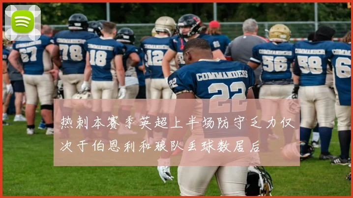 热刺本赛季英超上半场防守乏力仅次于伯恩利和狼队丢球数居后