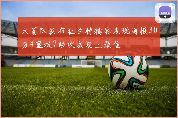 火箭队发布杜兰特精彩表现海报30分4篮板7助攻成场上最佳