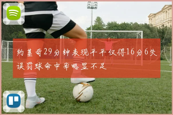 约基奇29分钟表现平平仅得16分6失误罚球命中率略显不足