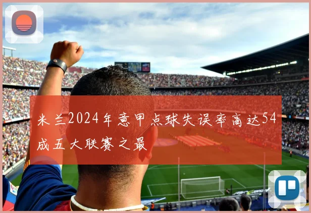 米兰2024年意甲点球失误率高达54成五大联赛之最