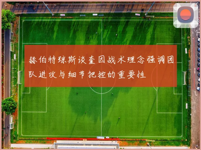 赫伯特琼斯谈奎因战术理念强调团队进攻与细节把控的重要性