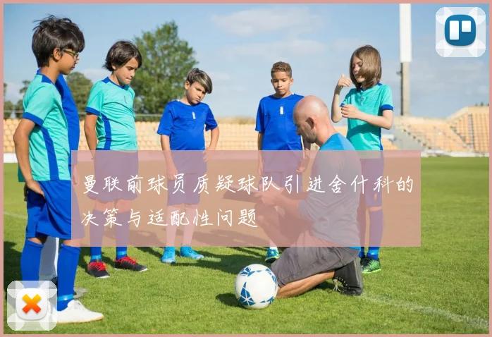 曼联前球员质疑球队引进舍什科的决策与适配性问题