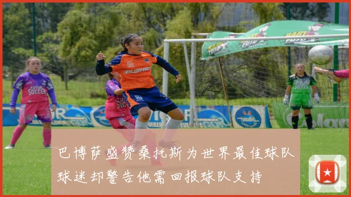 巴博萨盛赞桑托斯为世界最佳球队球迷却警告他需回报球队支持