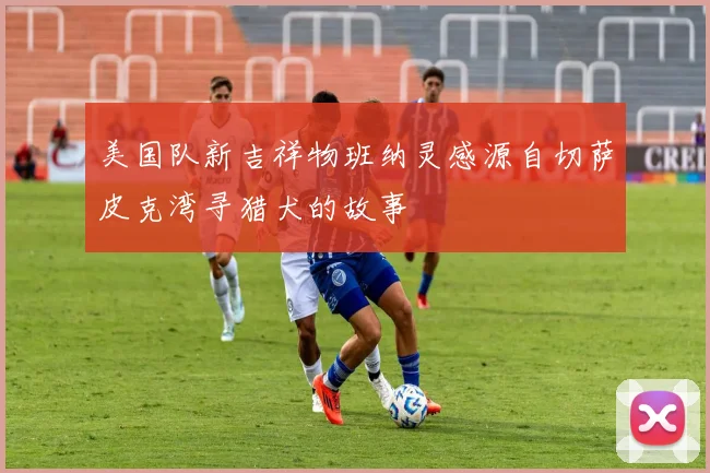 美国队新吉祥物班纳灵感源自切萨皮克湾寻猎犬的故事