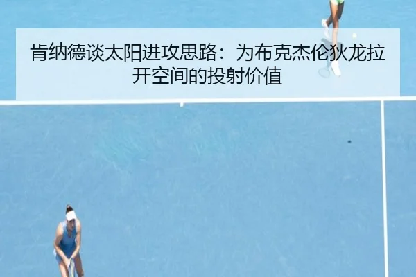 肯纳德谈太阳进攻思路:为布克杰伦狄龙拉开空间的投射价值